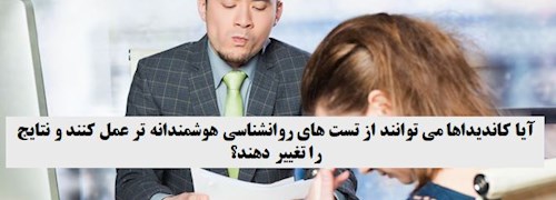 آیا کاندیداها می توانند از تست های روانشناسی هوشمندانه تر عمل کنند و نتایج را تغییر دهند؟