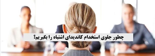 چطور جلوی استخدام کاندیدای اشتباه را بگیریم؟