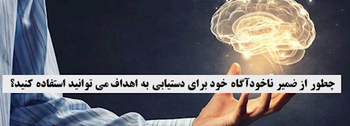 چطور از ضمیر ناخودآگاه خود برای دستیابی به اهداف می توانید استفاده کنید؟