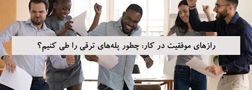 رازهای موفقیت در کار: چطور پله‌های ترقی را طی کنیم؟