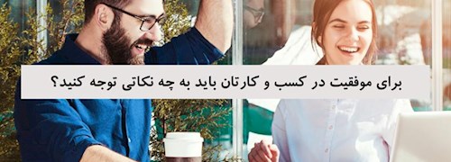 برای موفقیت در کسب و کارتان باید به چه نکاتی توجه کنید؟