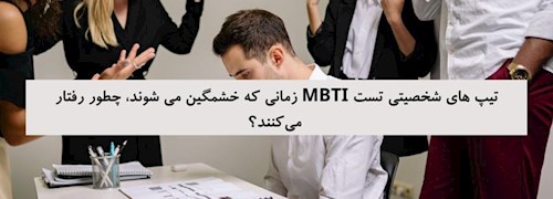 تیپ های شخصیتی تست MBTI زمانی که خشمگین می شوند، چطور رفتار می کنند؟