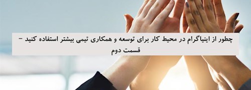 چطور از اینیاگرام در محیط کار برای توسعه و همکاری تیمی بیشتر استفاده کنید – قسمت دوم