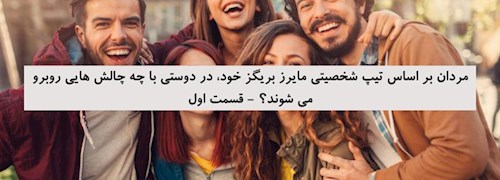 مردان بر اساس تیپ شخصیتی مایرز بریگز خود، در دوستی با چه چالش هایی روبرو می شوند؟ - قسمت اول