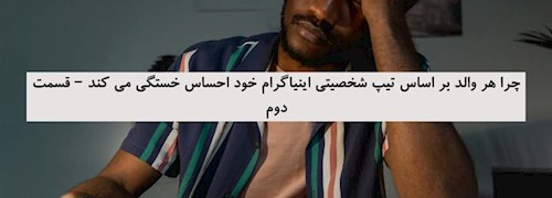 چرا هر والد بر اساس تیپ شخصیتی اینیاگرام خود احساس خستگی می کند – قسمت دوم