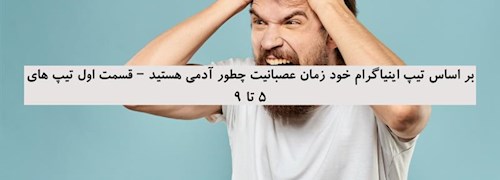 بر اساس تیپ اینیاگرام خود زمان عصبانیت چطور آدمی هستید – قسمت اول تیپ های 5 تا 9