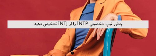 چطور تیپ شخصیتی INTP را از INTJ تشخیص دهید
