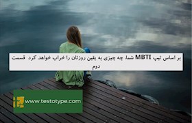 بر اساس تیپ MBTI شما، چه چیزی به یقین روزتان را خراب خواهد کرد  قسمت دوم