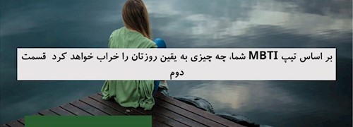بر اساس تیپ MBTI شما، چه چیزی به یقین روزتان را خراب خواهد کرد  قسمت دوم