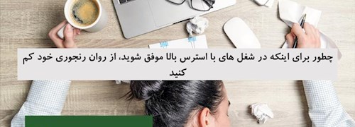 چطور برای اینکه در شغل های با استرس بالا موفق شوید، از روان رنجوری خود کم کنید