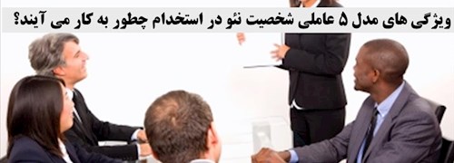 ویژگی های مدل 5 عاملی شخصیت نئو در استخدام چطور به کار می آیند؟