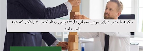 چگونه با مدیر دارای هوش هیجانی (EQ) پایین رفتار کنید: 7 راهکار که همه باید بدانند